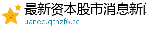 最新资本股市消息新闻网